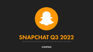 THE LATEST DATA FOR SNAPCHAT ADOPTION AND USE AROUND THE WORLD
SNAPCHAT Q3 2022
 