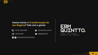 Vamos iniciar a Transformação do
seu Negócio? Fale com a gente:
+55 85 3253.5555
ebmquintto
ebmquinttocomunicacao
ebmquintto.com.br
EBMQUINTTO
 