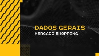 DADOS GERAIS
MERCADO SHOPPING
 