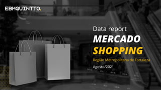 Agosto/2021
MERCADO
SHOPPING
Data report
Região Metropolitana de Fortaleza
 