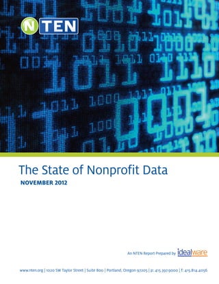 The State of Nonprofit Data
november 2012




                                                              An NTEN Report Prepared by


www.nten.org | 1020 SW Taylor Street | Suite 800 | Portland, Oregon 97205 | p: 415.397.9000 | f: 415.814.4056
 