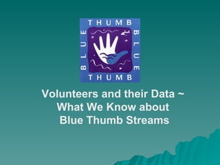 Volunteers and their Data ~  What We Know about  Blue Thumb Streams 