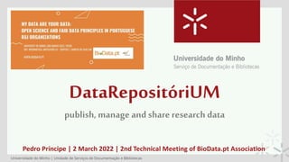 DataRepositóriUM
publish, manage and share research data
Pedro Príncipe | 2 March 2022 | 2nd Technical Meeting of BioData.pt Association
 