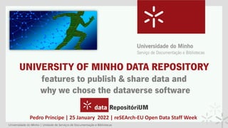 UNIVERSITY OF MINHO DATA REPOSITORY
features to publish & share data and
why we chose the dataverse software
Pedro Príncipe | 25 January 2022 | reSEArch-EU Open Data Staff Week
 