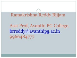 Ramakrishna Reddy Bijjam
Asst Prof, Avanthi PG College,
brreddy@avanthipg.ac.in
9966484777
 