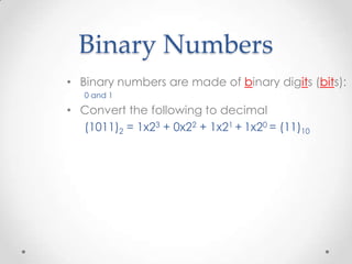 Binary Numbers
• Binary numbers are made of binary digits (bits):
0 and 1
• Convert the following to decimal
(1011)2 = 1x23 + 0x22 + 1x21 + 1x20 = (11)10
 