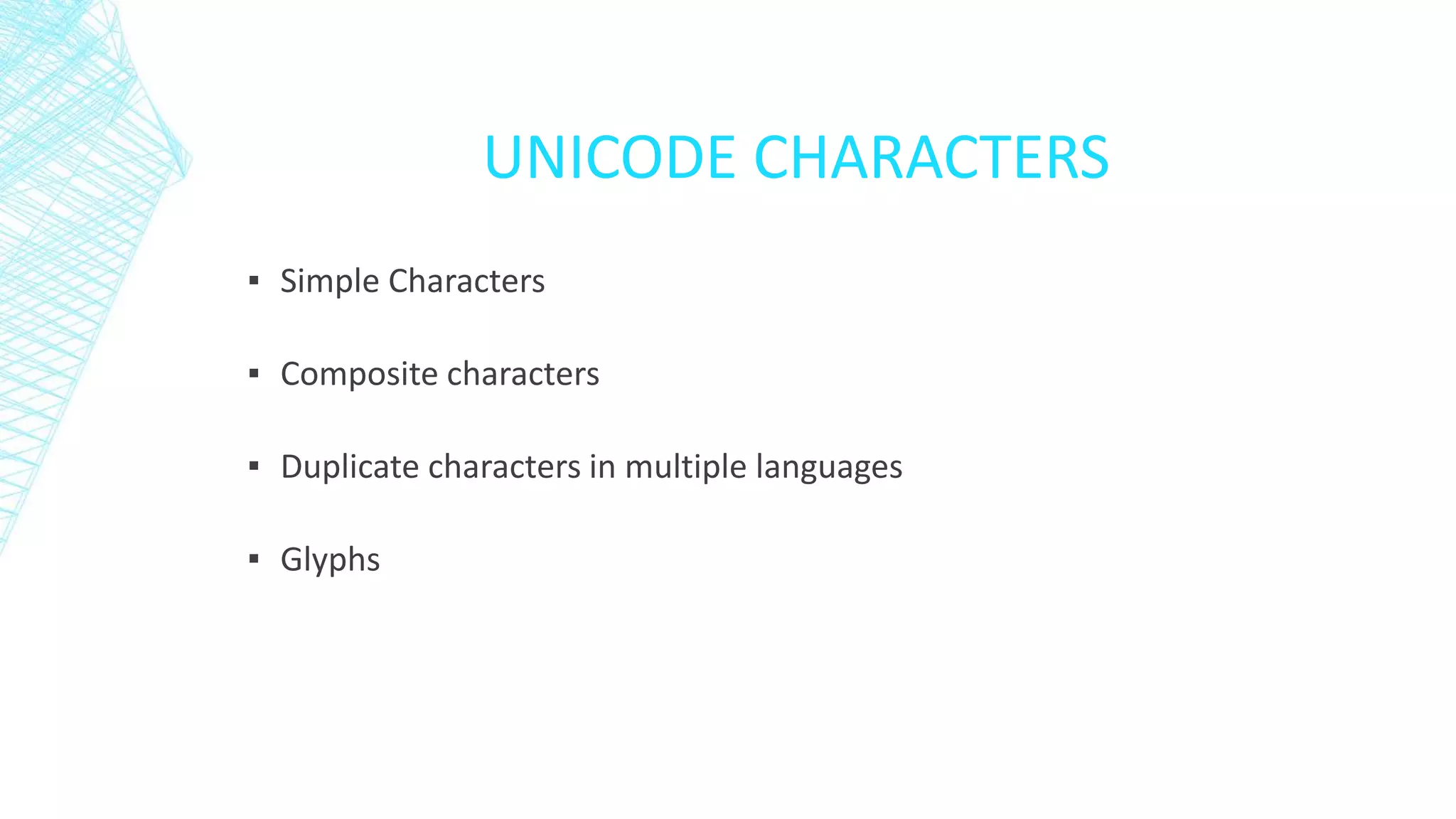 UNICODE CHARACTERS
▪ Simple Characters
▪ Composite characters
▪ Duplicate characters in multiple languages
▪ Glyphs
 