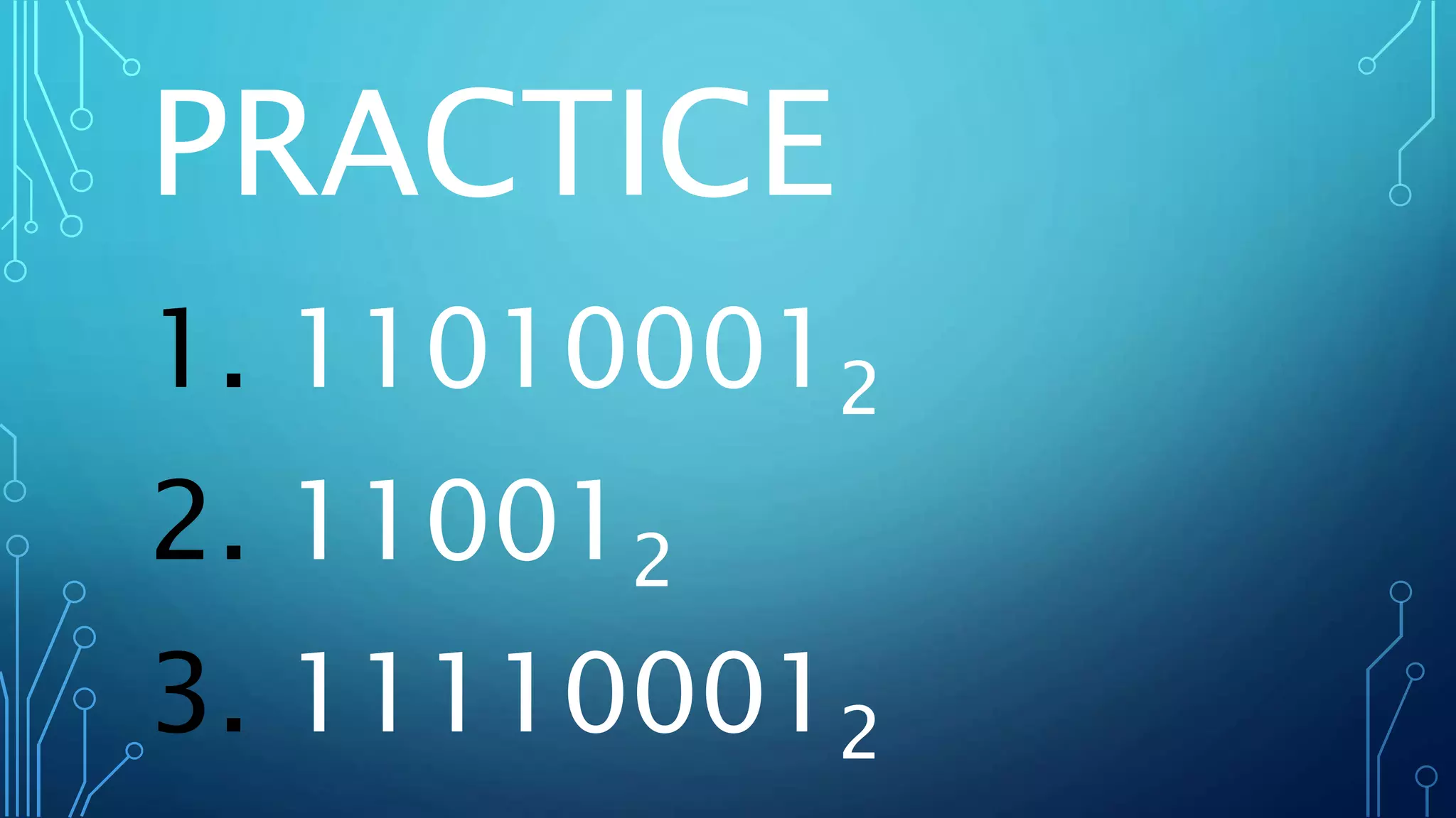 PRACTICE
1. 110100012
2. 110012
3. 111100012
 