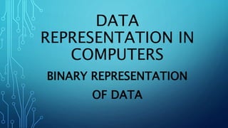 DATA
REPRESENTATION IN
COMPUTERS
BINARY REPRESENTATION
OF DATA
 