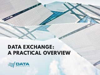DATA EXCHANGE:
A PRACTICAL OVERVIEW
 