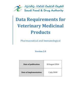 Data Requirements for
Veterinary Medicinal
Products
Pharmaceutical and Immunological
Version 2.0
Date of publication 18 August 2016
Date of implementation 1 July 2018
 