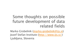 Marko Grobelnik (marko.grobelnik@ijs.si)
Jozef Stefan Institute (http://www.ijs.si/)
Ljubljana, Slovenia
 