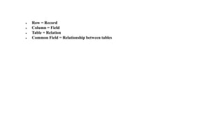 • Row = Record
• Column = Field
• Table = Relation
• Common Field = Relationship between tables
 