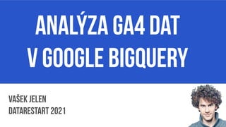 Analýza GA4 dat
v Google Bigquery
Vašek Jelen
Datarestart 2021
 
