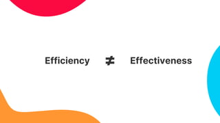 Efficiency Effectiveness
≠
 