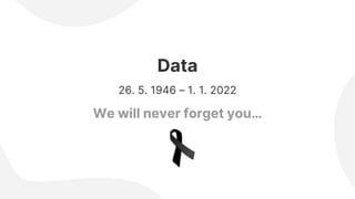 Data
We will never forget you…
26. 5. 1946 – 1. 1. 2022
 