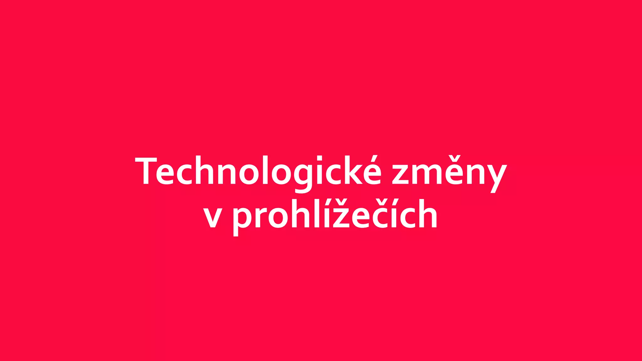 Technologické změny
v prohlížečích
 