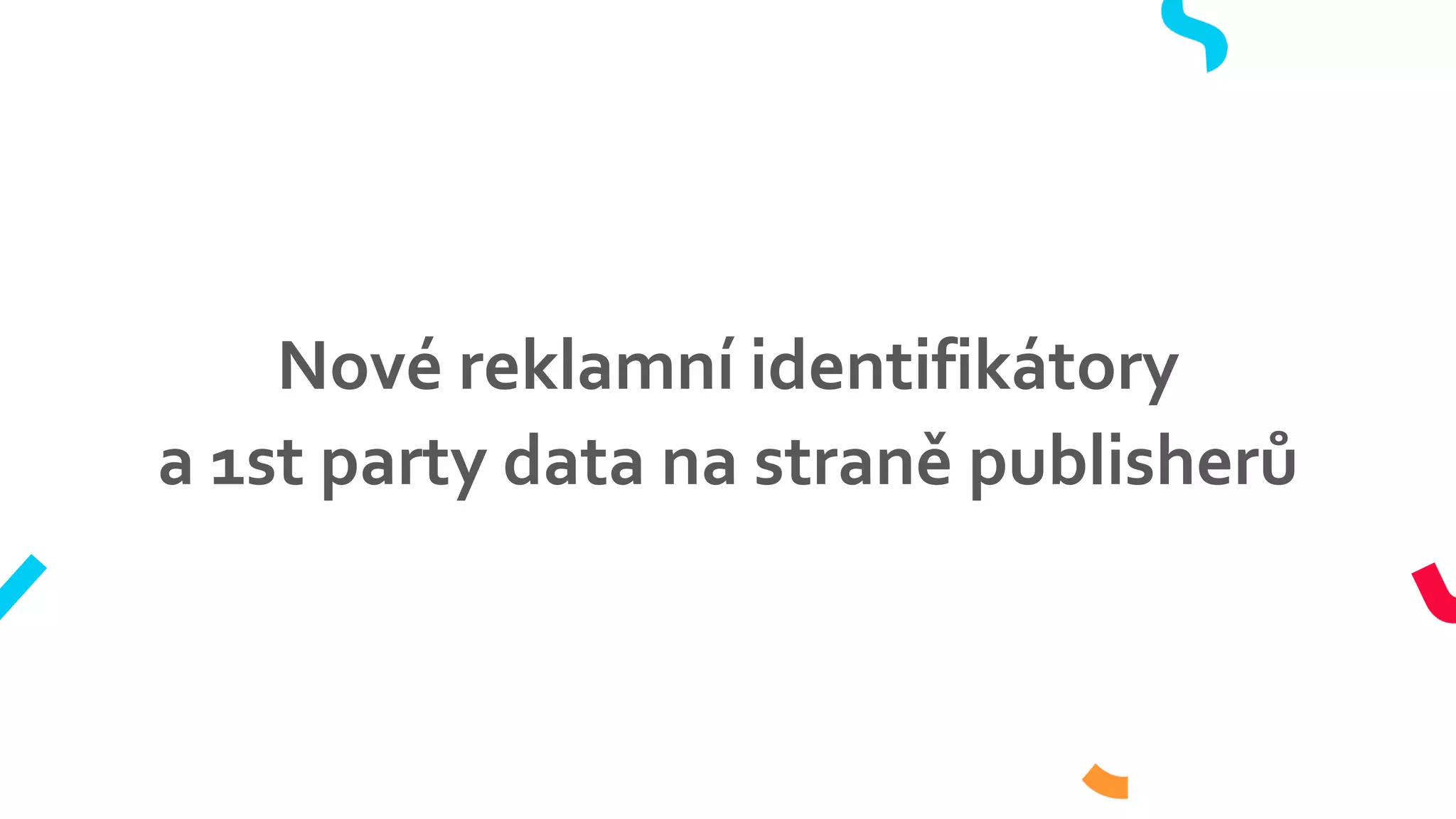 Nové reklamní identifikátory
a 1st party data na straně publisherů
 