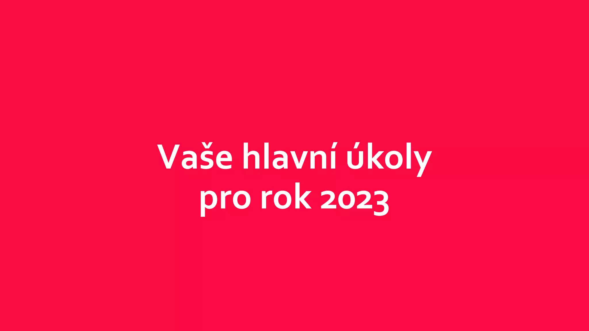 Vaše hlavní úkoly
pro rok 2023
 