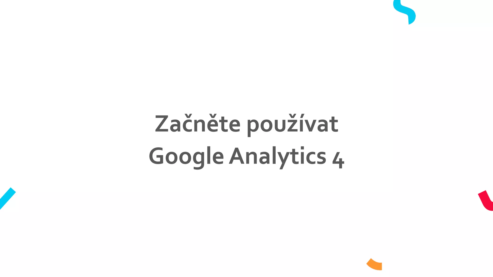 Začněte používat
Google Analytics 4
 