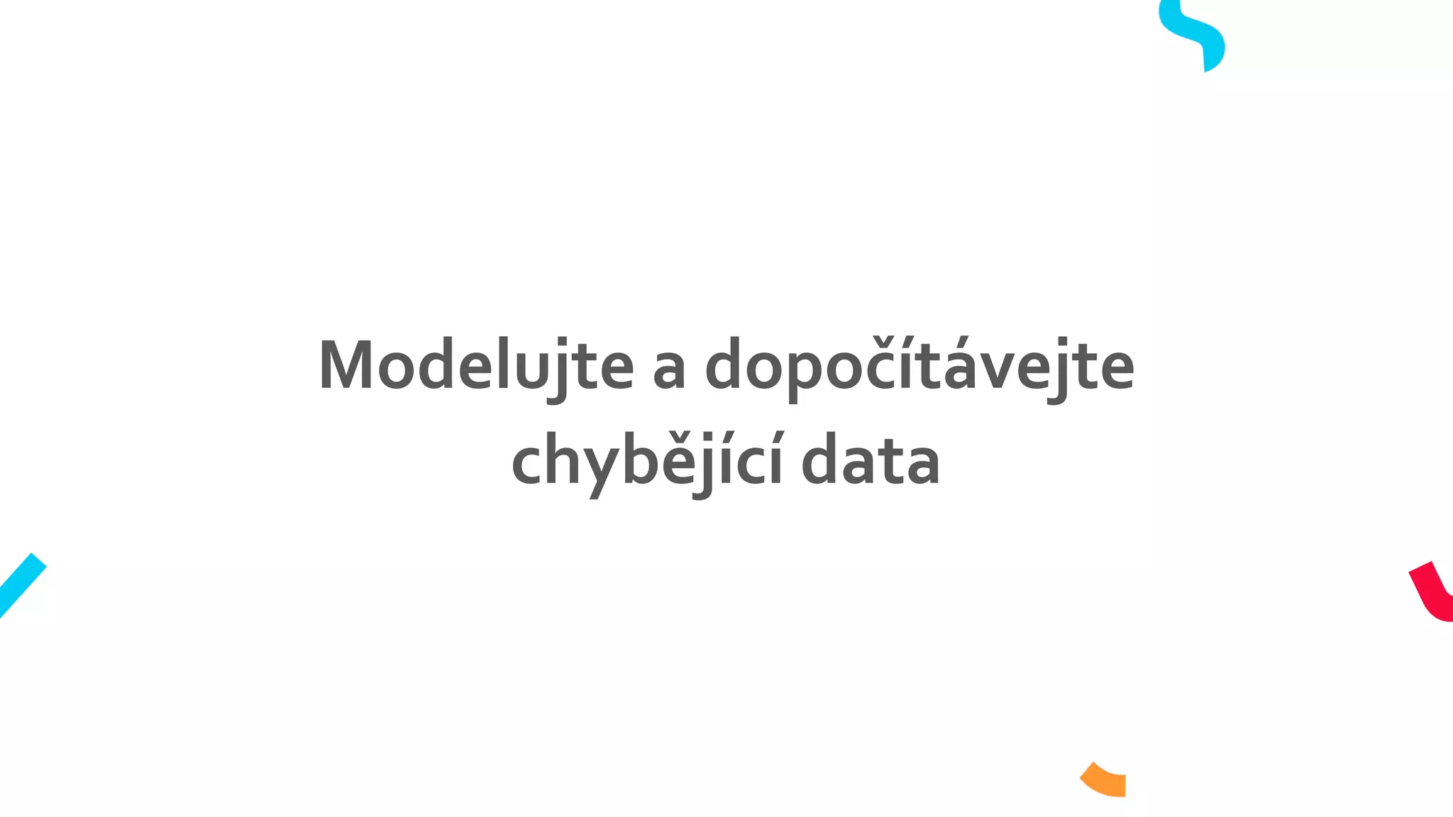 Modelujte a dopočítávejte
chybějící data
 