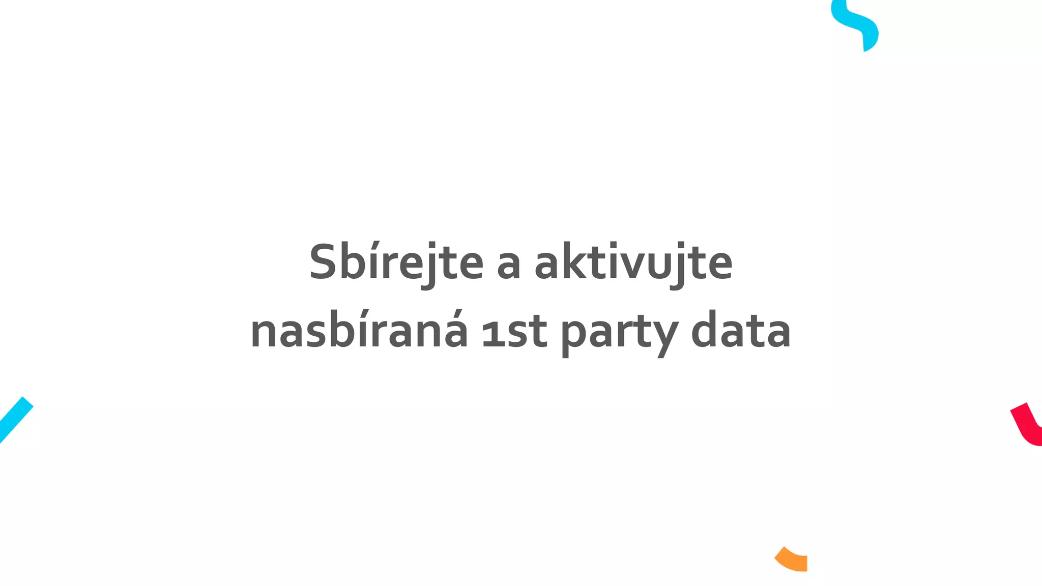 Sbírejte a aktivujte
nasbíraná 1st party data
 