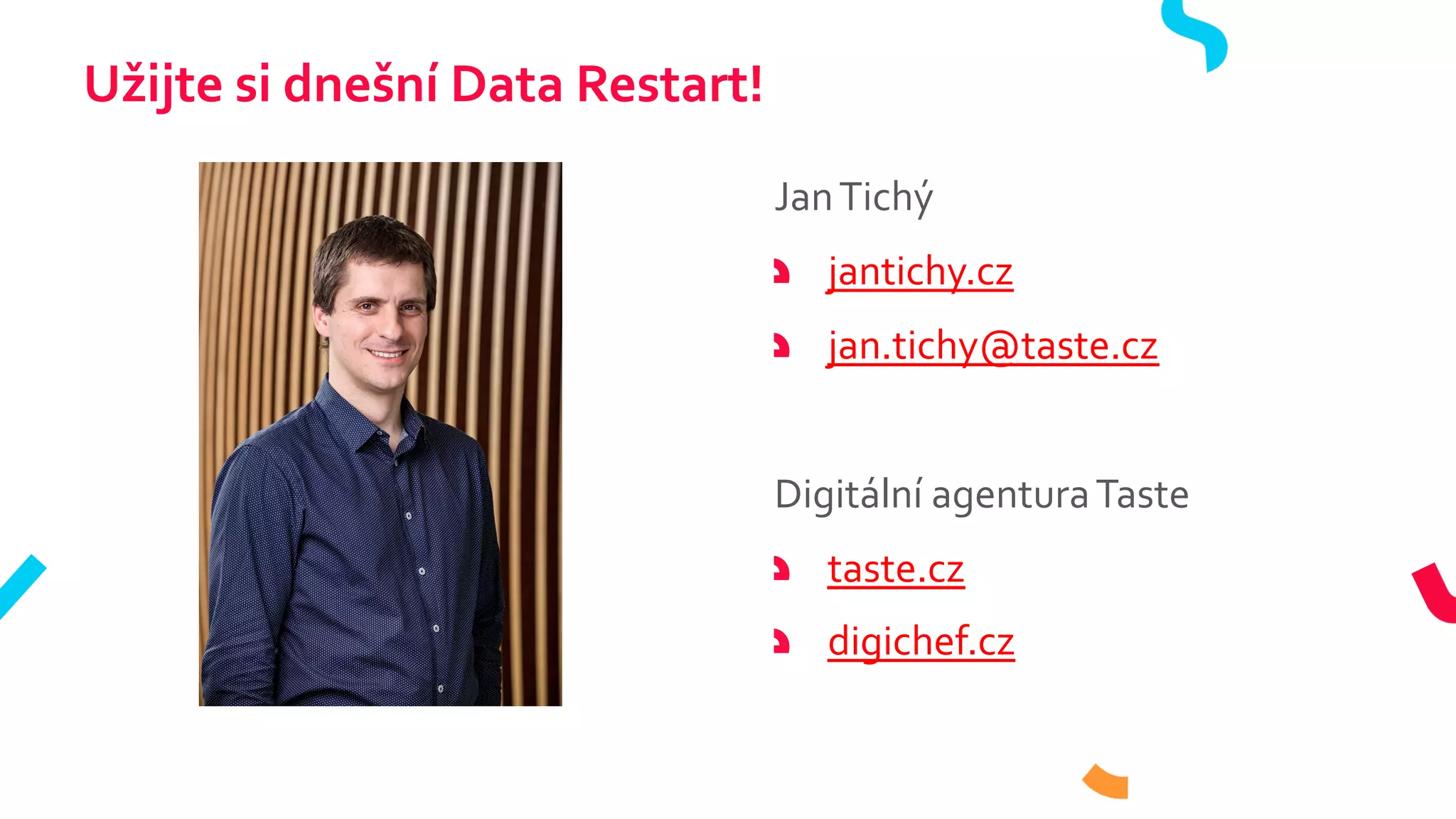Užijte si dnešní Data Restart!
JanTichý
jantichy.cz
jan.tichy@taste.cz
Digitální agenturaTaste
taste.cz
digichef.cz
 