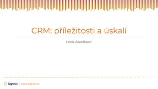 | www.signals.cz
Linda Appeltauer
CRM: příležitosti a úskalí
 