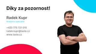 Díky za pozornost!
+420 775 721 010
radek.kupr@taste.cz
www.taste.cz
Radek Kupr
Analytics specialist
 