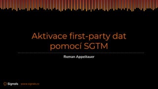 | www.signals.cz
Aktivace ﬁrst-party dat
pomocí SGTM
Roman Appeltauer
 