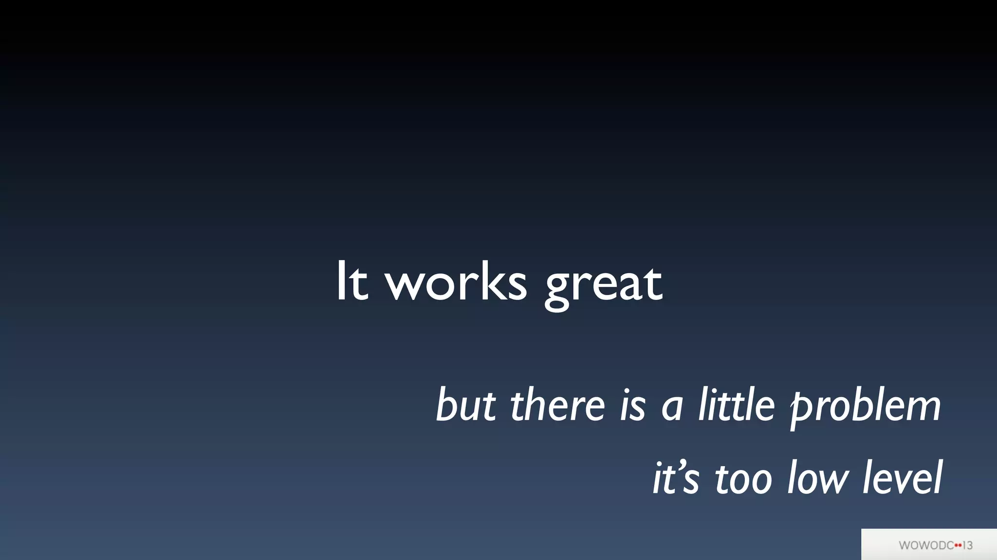 It works great
but there is a little problem
it’s too low level
 