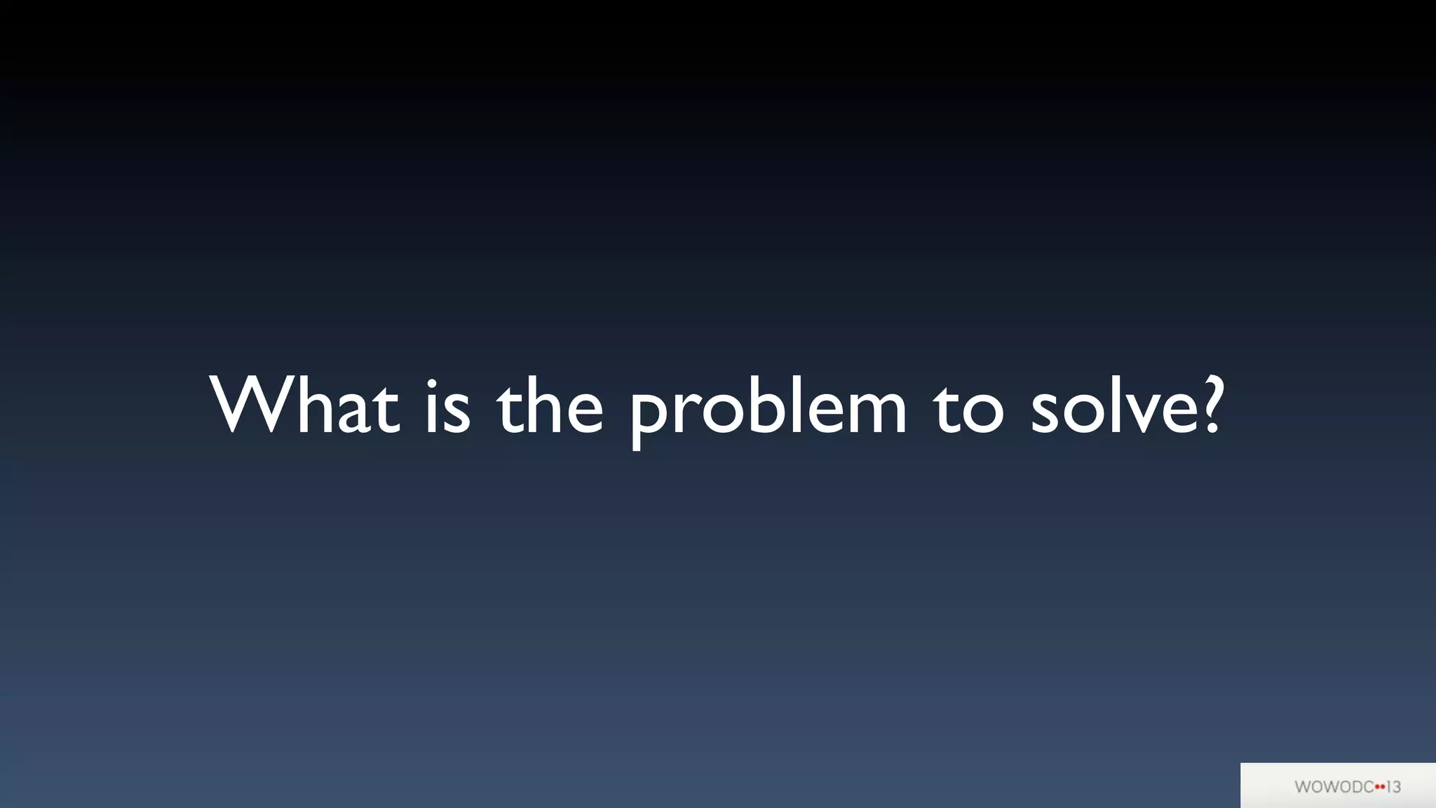 What is the problem to solve?
 