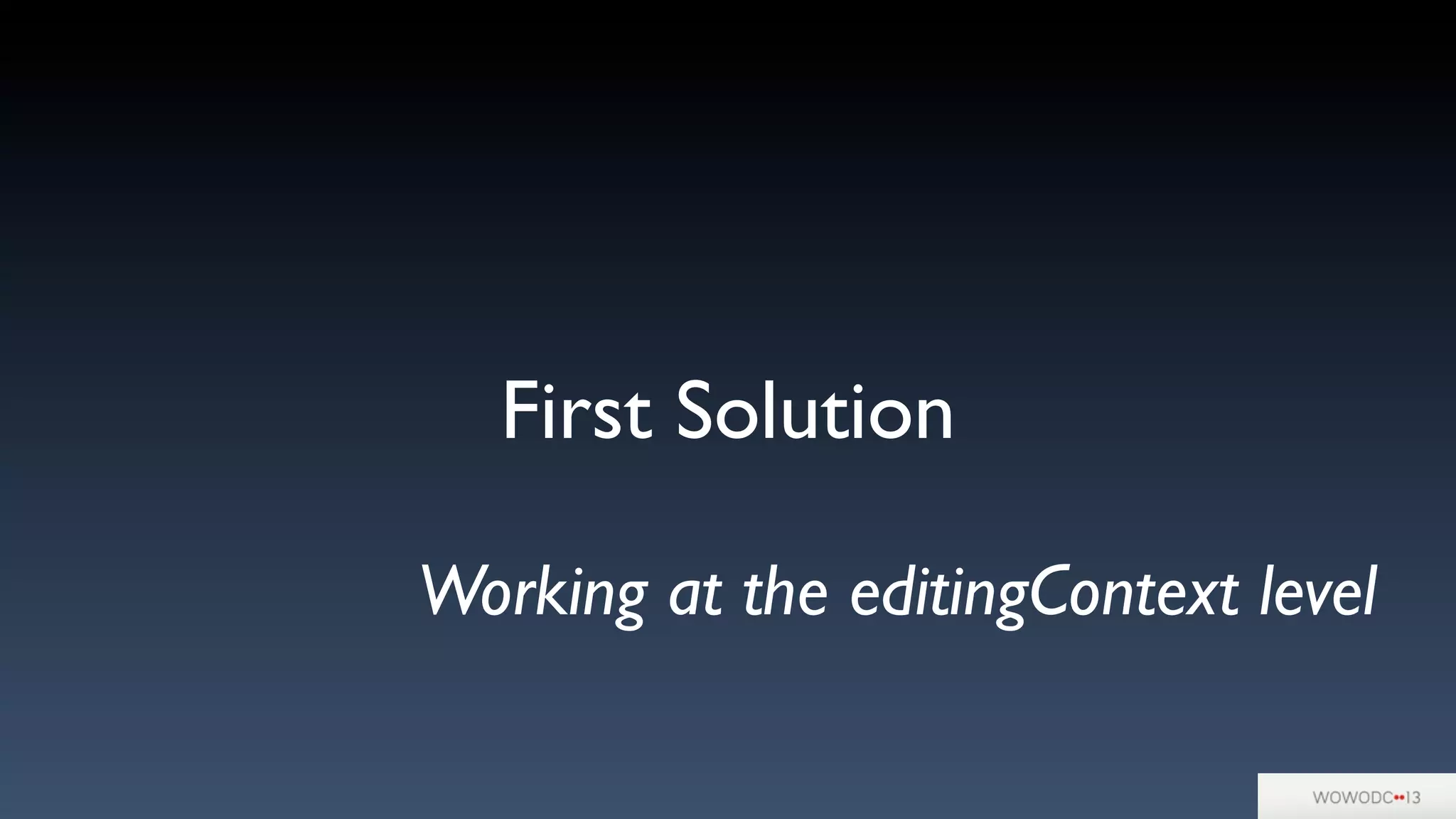 First Solution
Working at the editingContext level
 