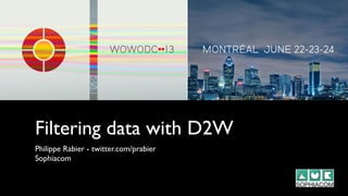 Filtering data with D2W
Philippe Rabier - twitter.com/prabier
Sophiacom
 