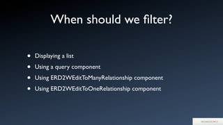 • Displaying a list
• Using a query component
• Using ERD2WEditToManyRelationship component
• Using ERD2WEditToOneRelationship component
When should we ﬁlter?
 