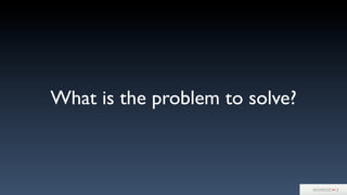 What is the problem to solve?
 