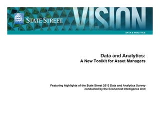 DATA & ANALYTICS

Data and Analytics:
A New Toolkit for Asset Managers

Featuring highlights of the State Street 2013 Data and Analytics Survey
conducted by the Economist Intelligence Unit

 