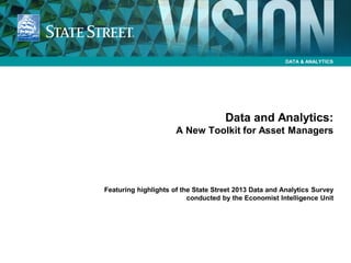 DATA & ANALYTICS
Data and Analytics:
A New Toolkit for Asset Managers
Featuring highlights of the State Street 2013 Data and Analytics Survey
conducted by the Economist Intelligence Unit
 