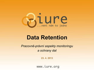 Data Retention
23. 4. 2013
Pracovně-právní aspekty monitoringu
a ochrany dat
 