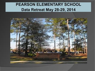PEARSON ELEMENTARY SCHOOL 
Data Retreat May 28-29, 2014 
 