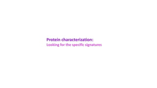 Protein characterization:
Looking for the specific signatures
 