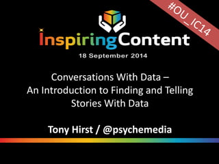 Conversations With Data – 
An Introduction to Finding and Telling 
Stories With Data 
Tony Hirst / @psychemedia 
 