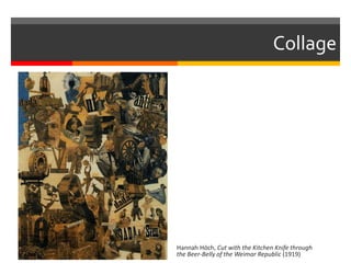 Collage
Hannah Höch, Cut with the Kitchen Knife through
the Beer-Belly of the Weimar Republic (1919)
 