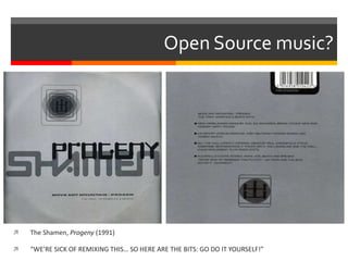 Open Source music?
 The Shamen, Progeny (1991)
 “WE’RE SICK OF REMIXING THIS… SO HERE ARE THE BITS: GO DO IT YOURSELF!”
 