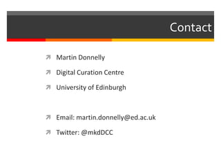 Contact
 Martin Donnelly
 Digital Curation Centre
 University of Edinburgh
 Email: martin.donnelly@ed.ac.uk
 Twitter: @mkdDCC
 
