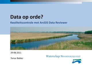 Data op orde?
Kwaliteitscontrole met ArcGIS Data Reviewer




29-08-2011

Tamar Bakker
 