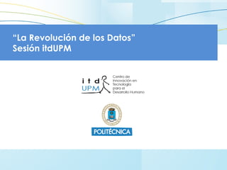 “La Revolución de los Datos”
Sesión itdUPM
 