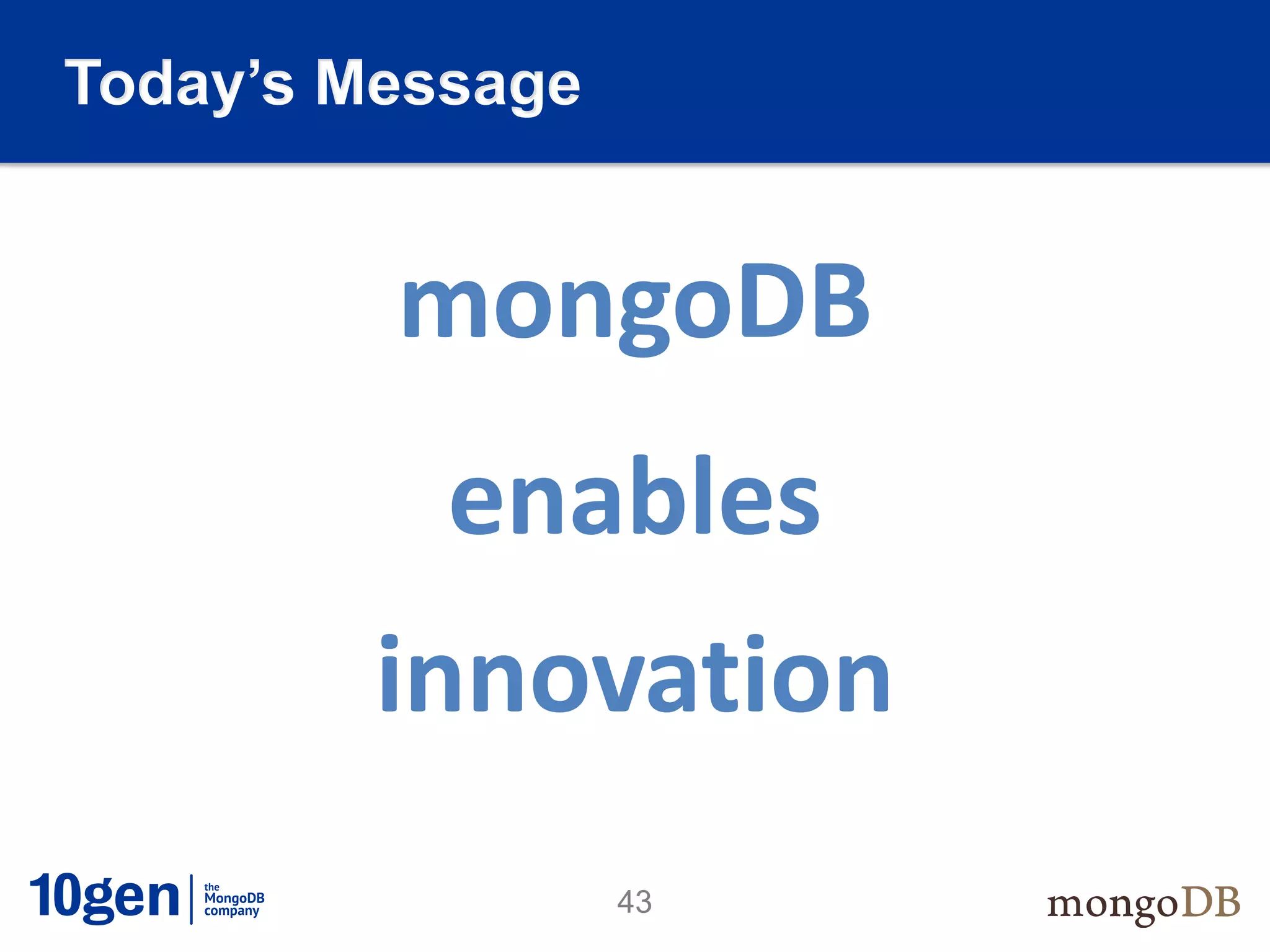 Today’s Message


         mongoDB
           enables
         innovation
                  43
 
