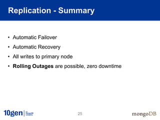 Replication - Summary


• Automatic Failover
• Automatic Recovery
• All writes to primary node
• Rolling Outages are possible, zero downtime




                               25
 
