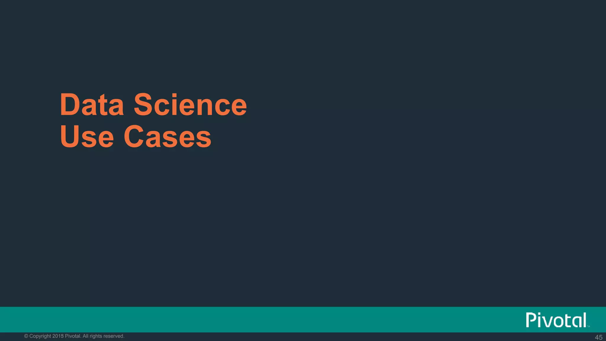 45© Copyright 2015 Pivotal. All rights reserved. 45© Copyright 2013 Pivotal. All rights reserved.
Data Science
Use Cases
 